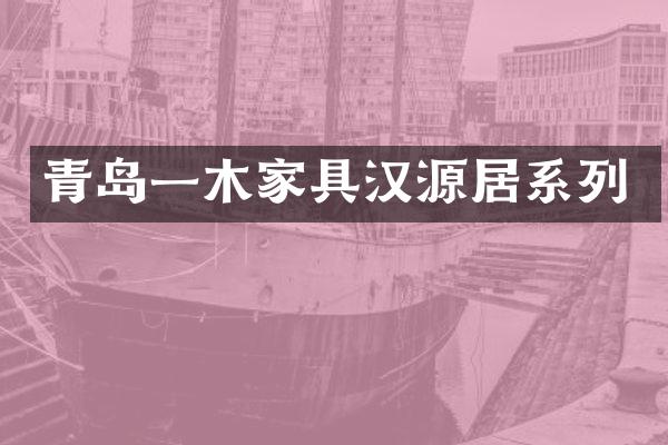 青岛一木家具汉源居系列