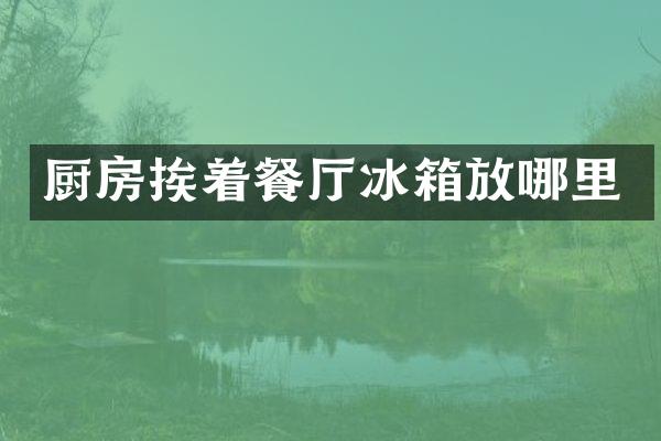 厨房挨着餐厅冰箱放哪里