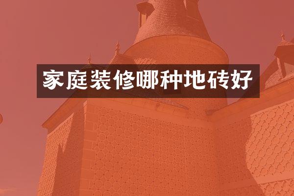 家庭装修哪种地砖好