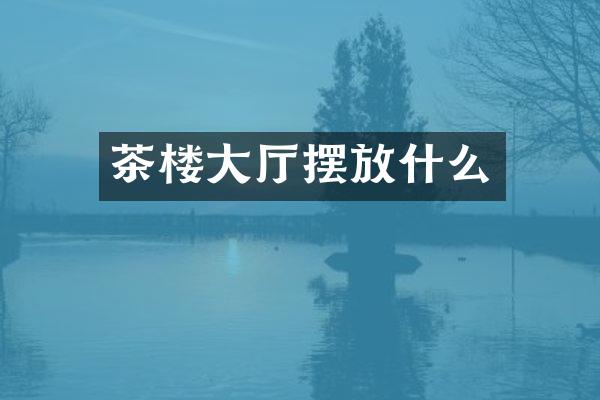 茶楼大厅摆放什么