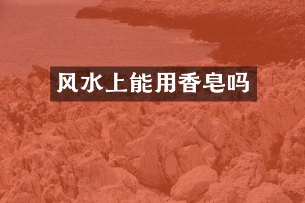 风水上能用香皂吗
