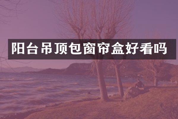 阳台吊顶包窗帘盒好看吗