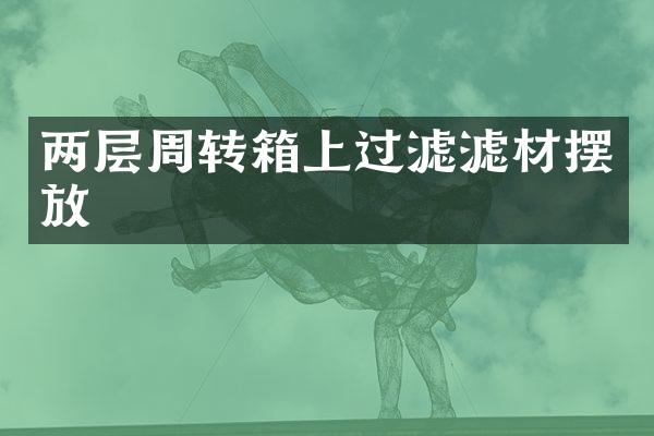 两层周转箱上过滤滤材摆放