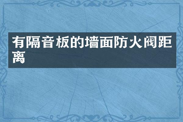 有隔音板的墙面防火阀距离
