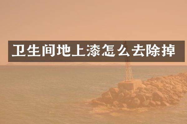 卫生间地上漆怎么去除掉