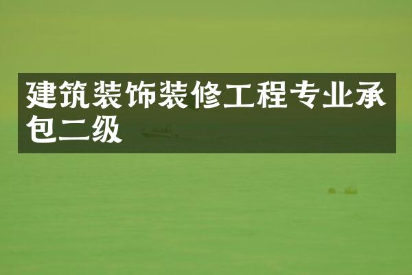 建筑装饰装修工程专业承包二级