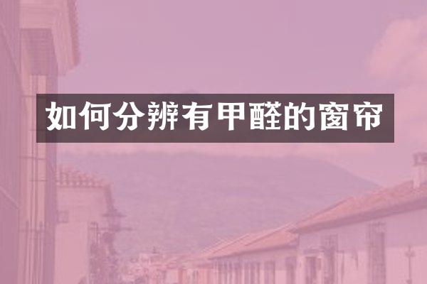如何分辨有甲醛的窗帘