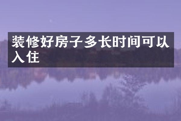 装修好房子多长时间可以入住