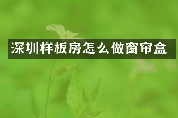 深圳样板房怎么做窗帘盒