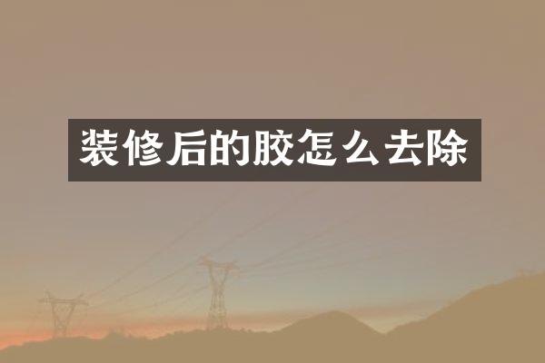 装修后的胶怎么去除
