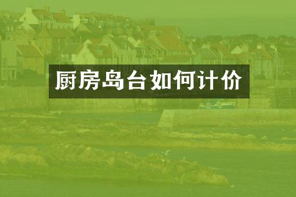 厨房岛台如何计价