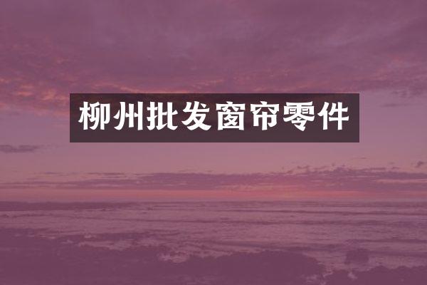 柳州批发窗帘零件