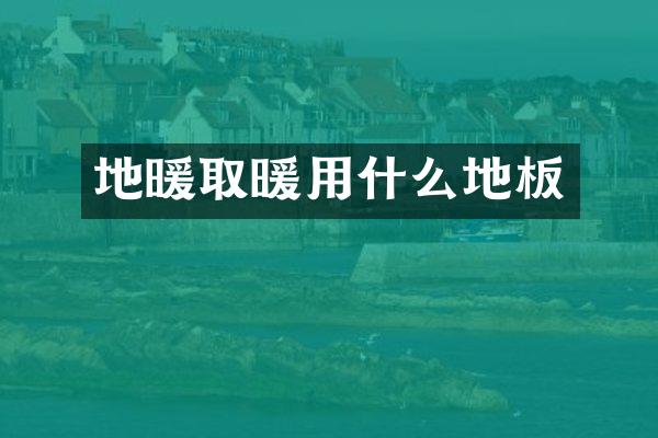 地暖取暖用什么地板