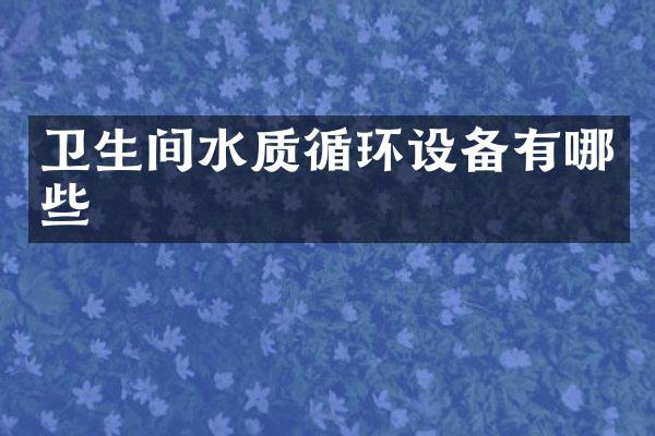 卫生间水质循环设备有哪些
