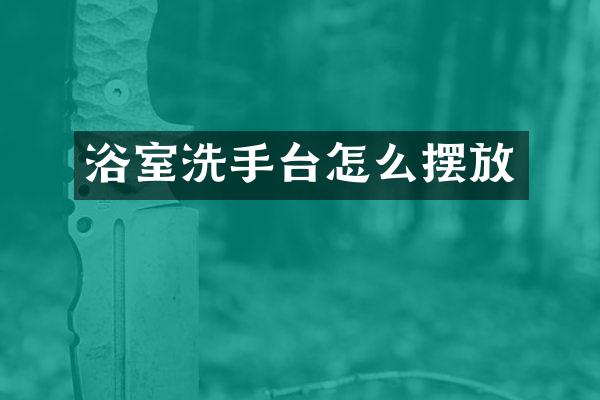浴室洗手台怎么摆放