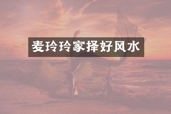 麦玲玲家择好风水
