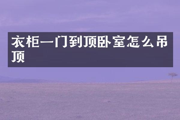 衣柜一门到顶卧室怎么吊顶