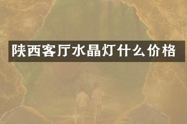 陕西客厅水晶灯什么价格