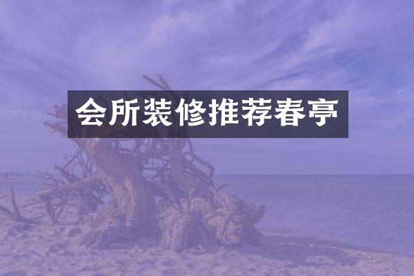 会所装修推荐春亭