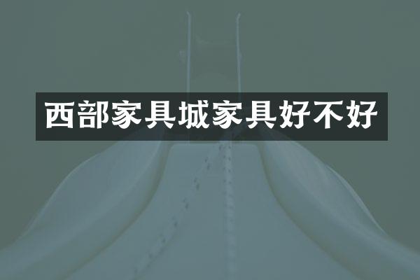 西部家具城家具好不好