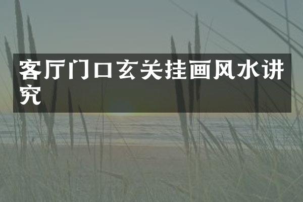 客厅门口玄关挂画风水讲究