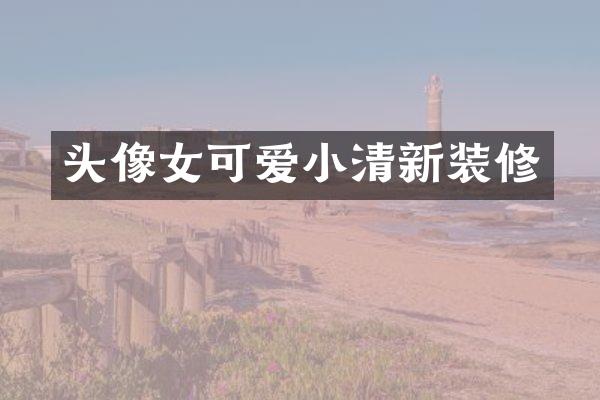 头像女可爱小清新装修