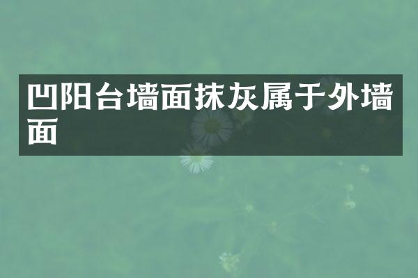 凹阳台墙面抹灰属于外墙面