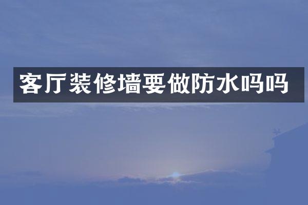 客厅装修墙要做防水吗吗