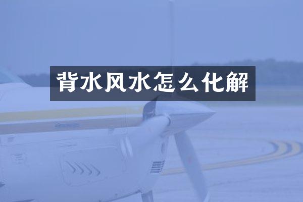 背水风水怎么化解