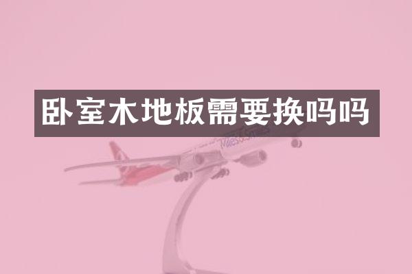 卧室木地板需要换吗吗