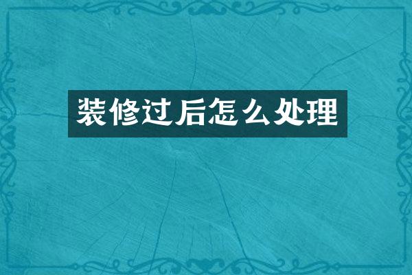 装修过后怎么处理