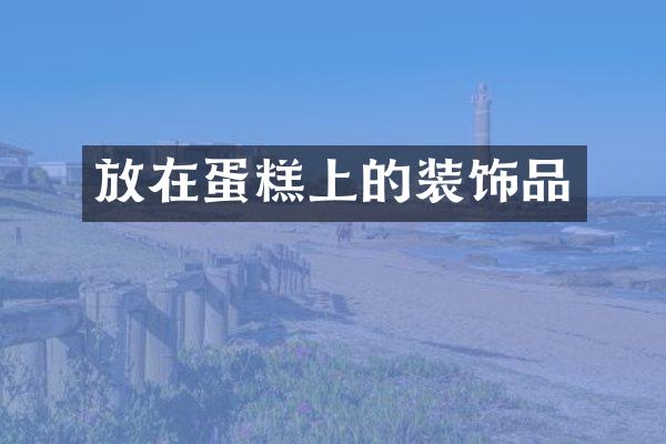 放在蛋糕上的装饰品