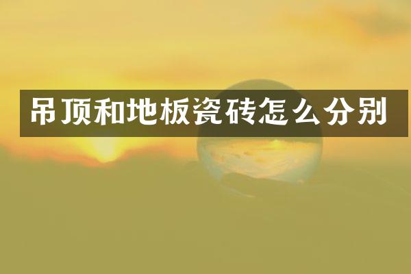 吊顶和地板瓷砖怎么分别