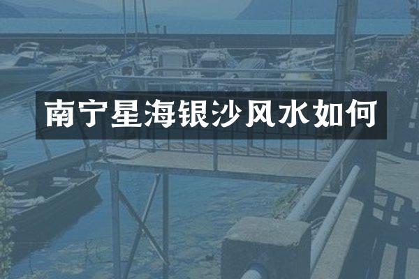 南宁星海银沙风水如何