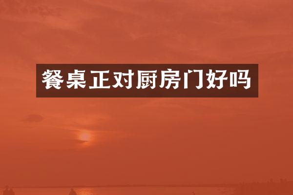 餐桌正对厨房门好吗