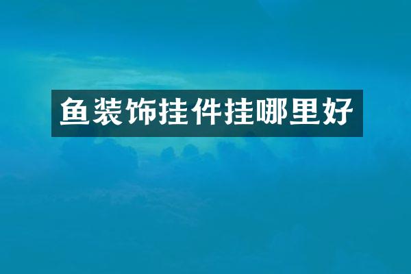鱼装饰挂件挂哪里好