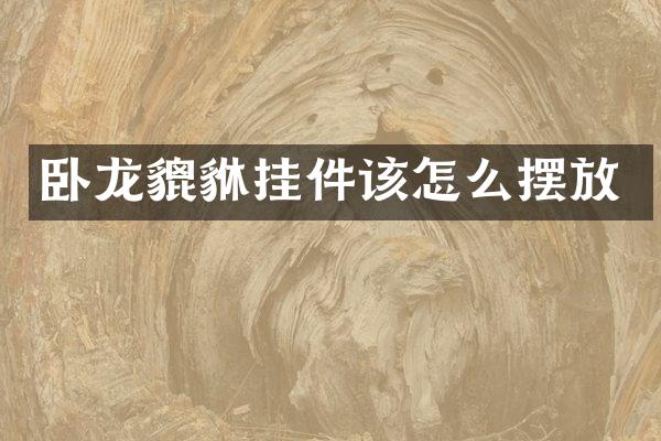 卧龙貔貅挂件该怎么摆放