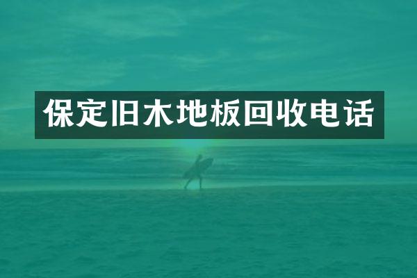 保定旧木地板回收电话