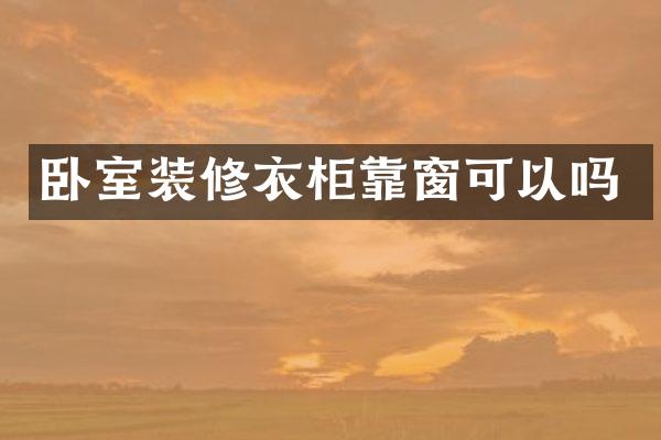卧室装修衣柜靠窗可以吗