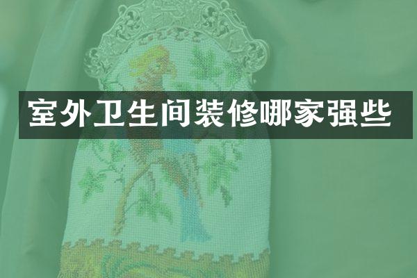 室外卫生间装修哪家强些