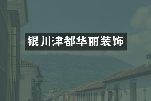 银川津都华丽装饰