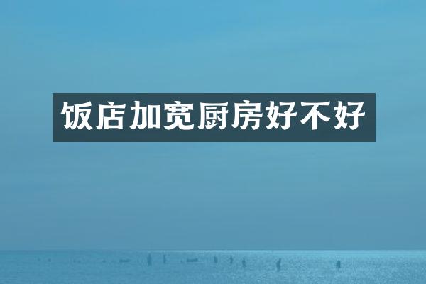 饭店加宽厨房好不好