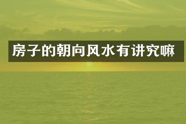房子的朝向风水有讲究嘛