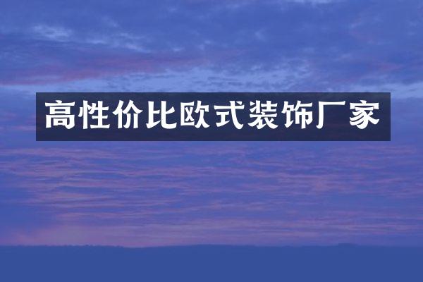高性价比欧式装饰厂家