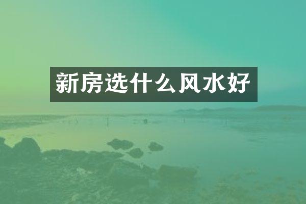 新房选什么风水好