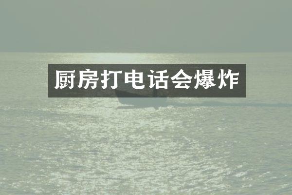 厨房打电话会爆炸
