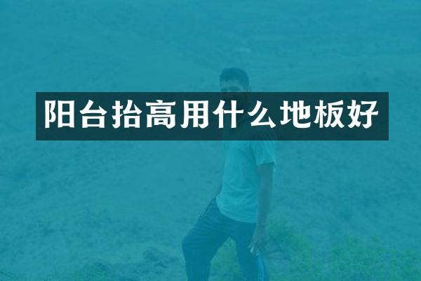 阳台抬高用什么地板好