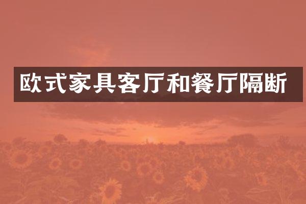 欧式家具客厅和餐厅隔断