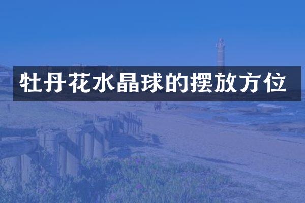 牡丹花水晶球的摆放方位