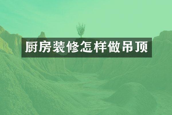 厨房装修怎样做吊顶